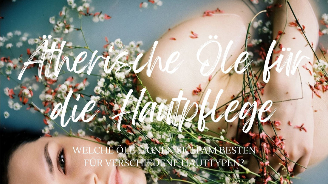 Ätherische Öle für die Hautpflege: Welche Öle eignen sich am besten für verschiedene Hauttypen
