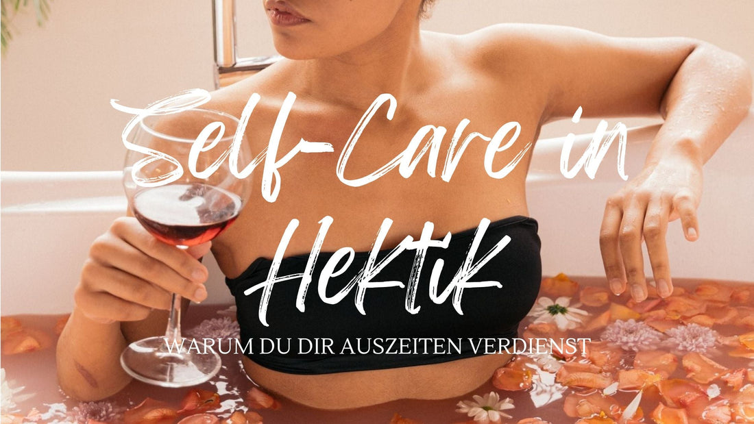 Self-Care in Hektik: Warum du dir Auszeiten verdienst