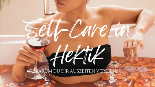 Self-Care in Hektik: Warum du dir Auszeiten verdienst